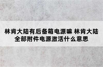 林肯大陆有后备箱电源嘛 林肯大陆全部附件电源激活什么意思